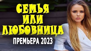 ЧУДЕСНЫЙ ФИЛЬМ! ОЧЕНЬ ПОНРАВИЛСЯ! "СЕМЬЯ или ЛЮБОВНИЦА" Мелодрамы 2023 русские новинки