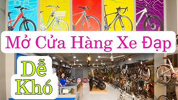 Mở cửa hàng BÁN XE ĐẠP - Dễ hay Khó | Nguồn hàng ở Đâu ? Bán ra sao ?