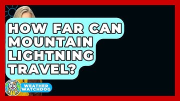 How Far Can Mountain Lightning Travel? - Weather Watchdog