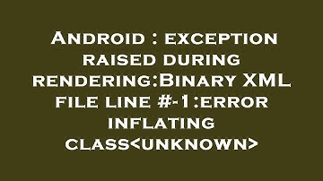 Android : exception raised during rendering:Binary XML file line #-1:error inflating class unknown