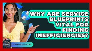 Why Are Service Blueprints Vital For Finding Inefficiencies? - Customer First Leadership