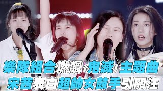 【 創造營2020】樂隊組合燃飆《鬼滅》主題曲  宋茜表白超帥女鼓手引關注CHUANG2020