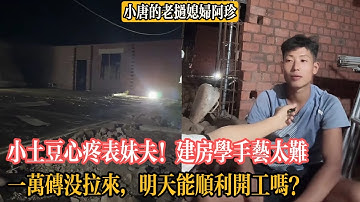【小唐的老撾媳婦阿珍】小土豆心疼表妹夫！建房學手藝太難，六年才能出師他能堅持多久？磚廠下班一萬磚沒拉來，工地進度卡住明天能順利開工嗎？