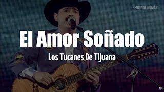 Video thumbnail of "Los Tucanes de Tijuana - El Amor Soñado (LETRA)"