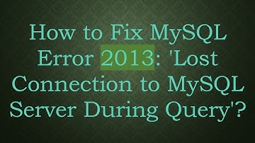 How to Fix MySQL Error 2013: 