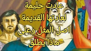 لماذا عادت حليمة لعادتها القديمة ..ما هو اصل المثل.