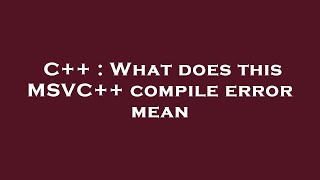 C++ : What does this MSVC++ compile error mean