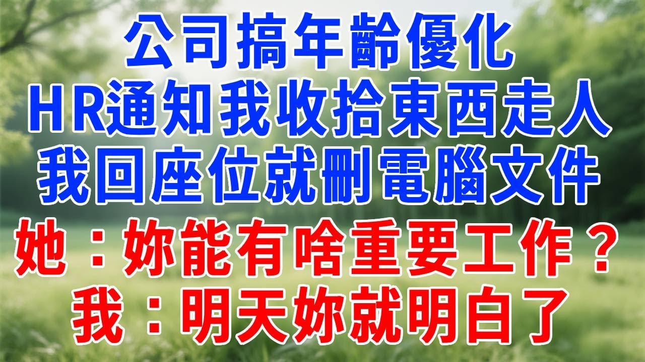 公司搞年齡優化，HR通知我收拾東西走人。我回座位就刪電腦文件，她：妳能有啥重要工作？我：明天妳就明白了！#人生感悟 #故事分享 #故事頻道 #职场 #打脸#正能量 #生活經驗