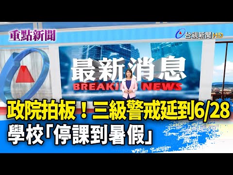 政院拍板！三級警戒延到6/28 學校「停課到暑假」【重點新聞】-20210607