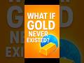 What If Gold Never Existed? | World Without Gold Explained
