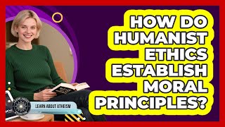 How Do Humanist Ethics Establish Moral Principles