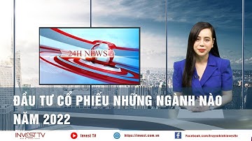 Đầu tư cổ phiếu những ngành nào năm 2022? | INVESTTV