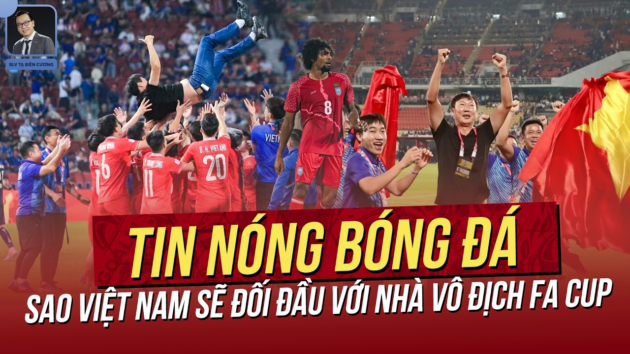 Tin nóng 9/3: Sao Việt Nam sẽ đối đầu với nhà vô địch FA Cup! HLV Kim Sang Sik nhận loạt tin cực vui