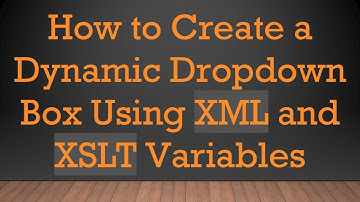 How to Create a Dynamic Dropdown Box Using XML and XSLT Variables