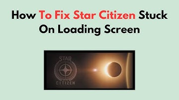 How To Fix Star Citizen Stuck On Loading Screen