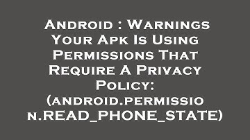 Android : Warnings Your Apk Is Using Permissions That Require A Privacy Policy: (android.permission.
