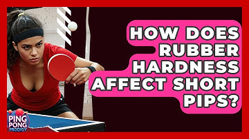 How Does Rubber Hardness Affect Short Pips? - Ping Pong Prodigy