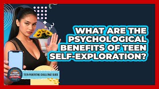 What Are The Psychological Benefits Of Teen Self-exploration? - Teen Parenting Challenge Guide