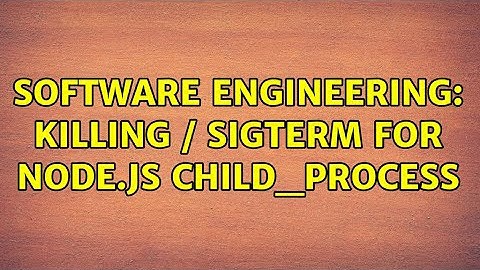 Software Engineering: killing / SIGTERM for Node.js child_process