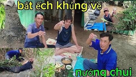 BẮT ẾCH KHỦNG VỀ NƯỚNG CHUI
