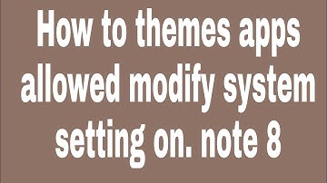 How to themes apps allowed modify system setting on. note 8