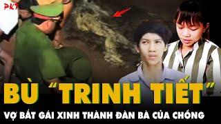 VỢ ĐỀN BÙ “TRINH TIẾT” bằng cách: Bắt nữ sinh vào hang đá cho CHỒNG THÍCH LÀM GÌ THÌ LÀM | PKT