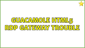 Guacamole HTML5 RDP Gateway Trouble