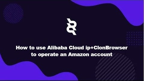 How to use Alibaba Cloud ip+ClonBrowser to operate an Amazon account