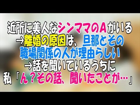 【修羅場】近所に美人なシンママのＡがいる→離婚の原因は、旦那とその職場関係の人が理由らしい→話を聞いているうちに、私「ん？その話、聞いたことが…」