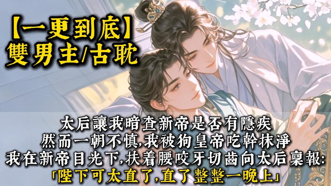 【完結雙男主】太后讓我暗查新帝是否有隱疾。然而一朝不慎，我被狗皇帝喫幹抹淨。於是我在新帝目光下，扶着腰咬牙切齒向太后稟報：「陛下可太直了，直了整整一晚上。」#bl #一口氣看完 #小說#小说 #聽書