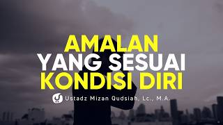 Beramal Sesuai dengan Kondisi Diri - Ustadz Mizan Qudsiyah, M.A.