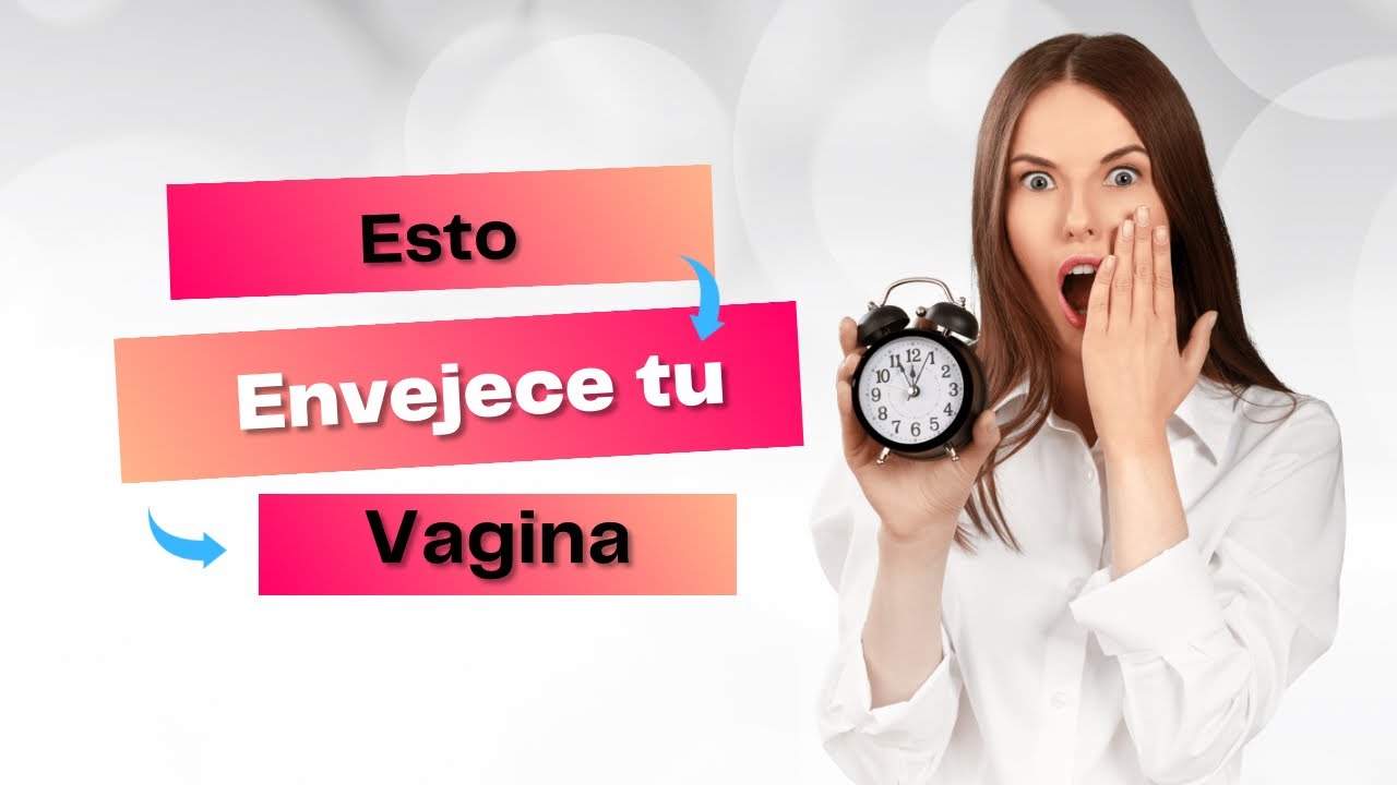 Esto Envejece Tu Vagina Youtube