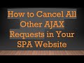 How to Cancel All Other AJAX Requests in Your SPA Website