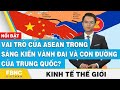 Vai trò của ASEAN trong sáng kiến vành đai và con đường của Trung Quốc? | Kinh tế thế giới, FBNC