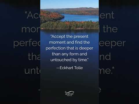 Accept the present moment and find the perfection that is deeper than any form and untouched