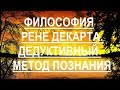 Философия Рене Декарта.  Дедуктивный метод познания.