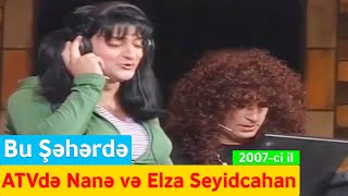 Bu Şəhərdə - ATVdə Nanə və Elza Seyidcahan (7 il, 2007-ci il)