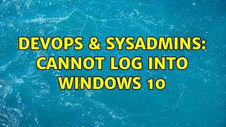 DevOps & SysAdmins: Cannot log into Windows 10