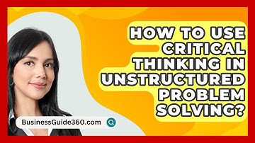 How To Use Critical Thinking In Unstructured Problem Solving? - BusinessGuide360.com