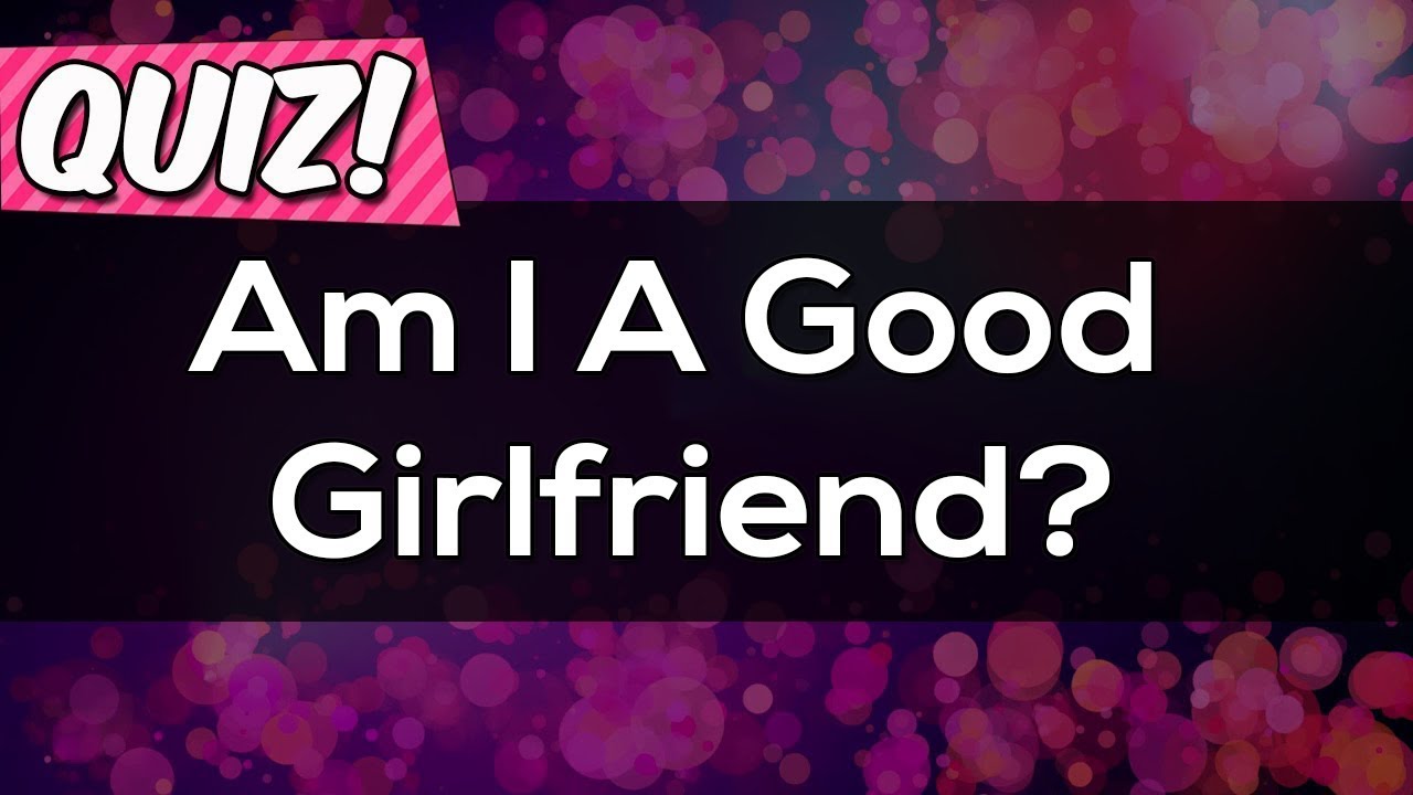 Am i A Good Girlfriend? Personality Test Find Out If you are a Good