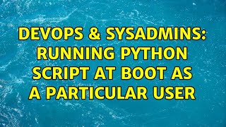 DevOps & SysAdmins: Running Python Script at boot as a particular user (2 Solutions!!)