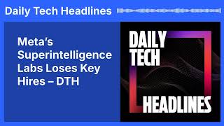 Meta’s Superintelligence Labs Loses Key Hires – DTH | Daily Tech Headlines
