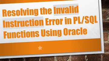 Resolving the Invalid Instruction Error in PL/SQL Functions Using Oracle