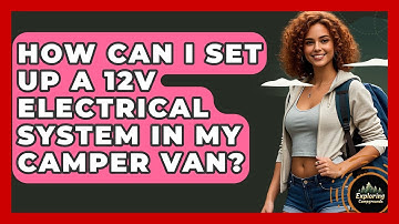 How Can I Set Up A 12V Electrical System In My Camper Van? - Exploring Campgrounds