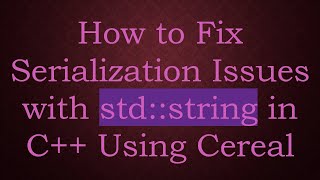 How to Fix Serialization Issues with std::string in C++ Using Cereal