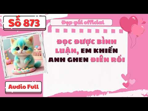 ĐỌC ĐƯỢC BÌNH LUẬN EM KHIẾN ANH GHEN ĐIÊN RỒI | Đẹp Gái Official số 873 | [ Audio Full ]