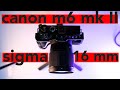 Canon M6 mark II + Sigma 16mm F 1.4 - лучший набор блогера?