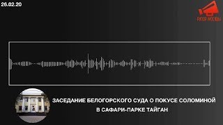 Заседание суда о покусе Соломиной в сафари-парке Тайган 26.02.20 (аудио) / REFEED 28.02.20