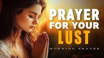 Prayer For Deliverance From Lust | Overcoming the Secret Battle of Lust | Morning Prayer