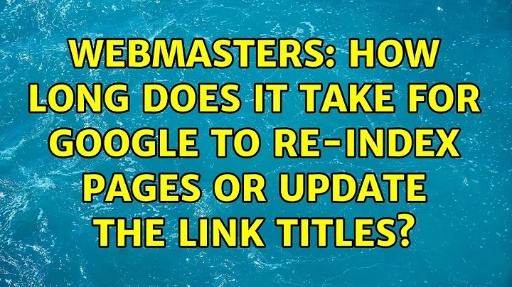 Webmasters: How long does it take for Google to re-index pages or update the link titles?
